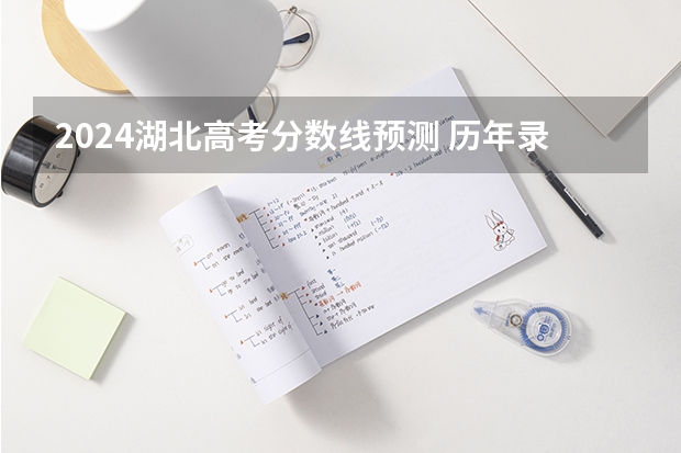 2024湖北高考分数线预测 历年录取分数线是多少