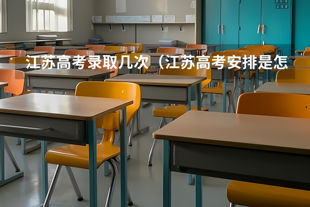 江苏高考录取几次（江苏高考安排是怎样的?）