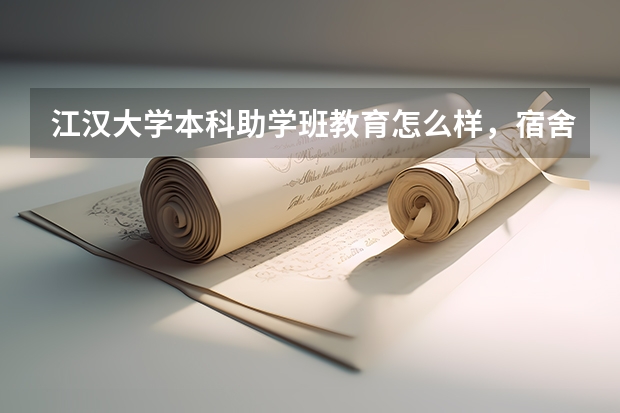 江汉大学本科助学班教育怎么样，宿舍跟环境呢，老师都是什么学历？