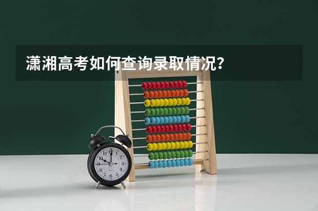 潇湘高考如何查询录取情况？