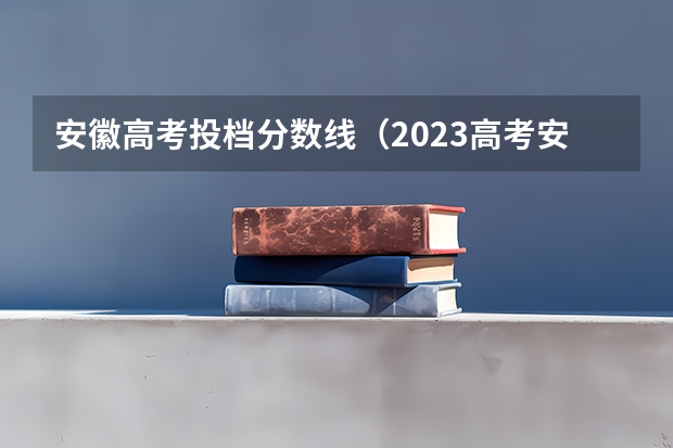 安徽高考投档分数线（2023高考安徽分数线）