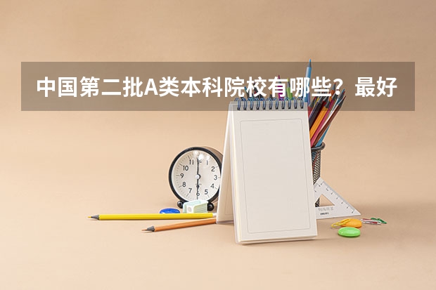 中国第二批A类本科院校有哪些？最好给个排行 我要A类中最好的几个学校