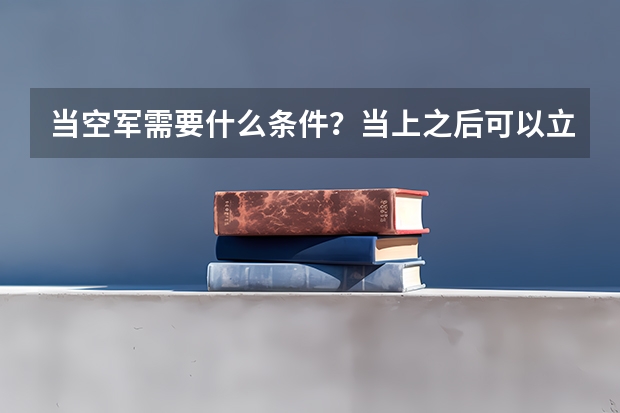 当空军需要什么条件？当上之后可以立刻进机上空飞行吗？