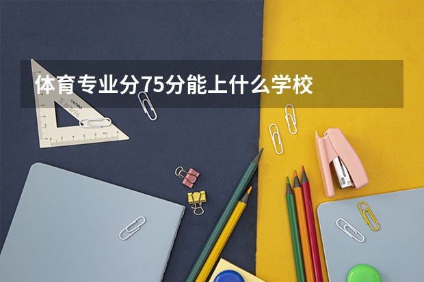 体育专业分75分能上什么学校