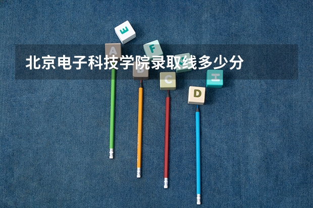 北京电子科技学院录取线多少分