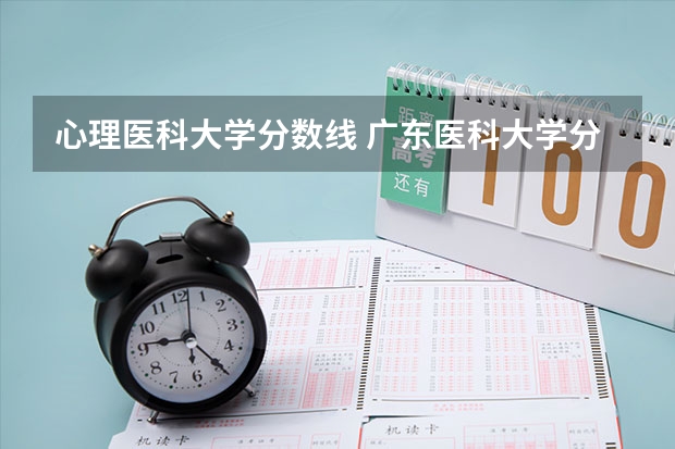 心理医科大学分数线 广东医科大学分数线2023