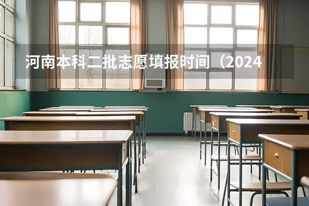 河南本科二批志愿填报时间（2024河南高考本科二批志愿填报时间公布）