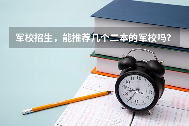 军校招生，能推荐几个二本的军校吗？还有上军校要什么条件，我眼睛近视，一般军校出来以后再部队服役