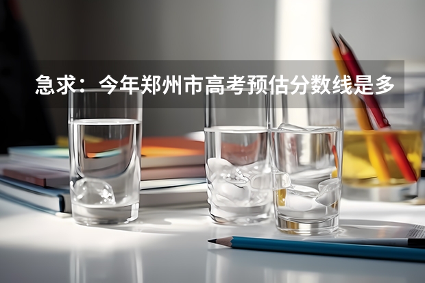 急求：今年郑州市高考预估分数线是多少？谢谢