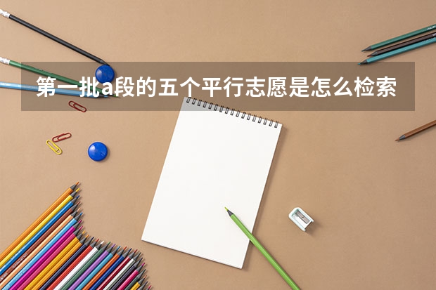 第一批a段的五个平行志愿是怎么检索的