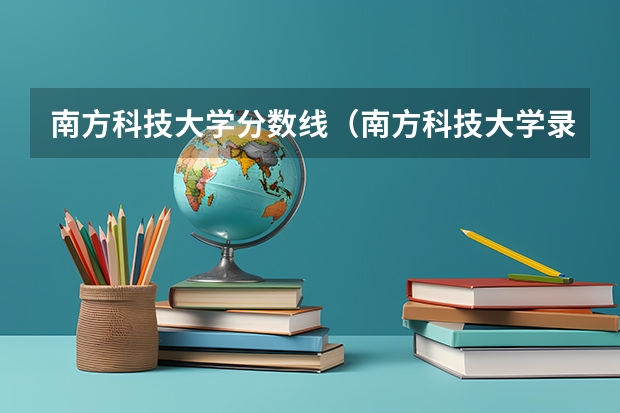 南方科技大学分数线（南方科技大学录取分数线）