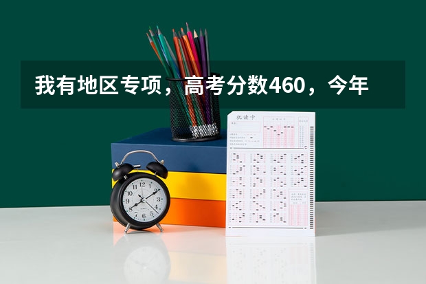 我有地区专项，高考分数460，今年一本分数事477，如果我报提前批次b,有机会被录取吗？