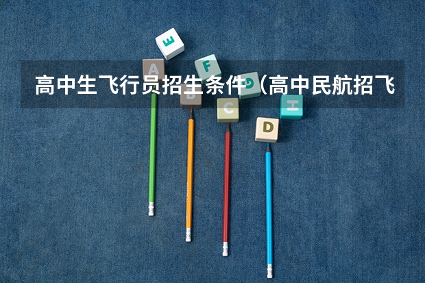 高中生飞行员招生条件（高中民航招飞条件）