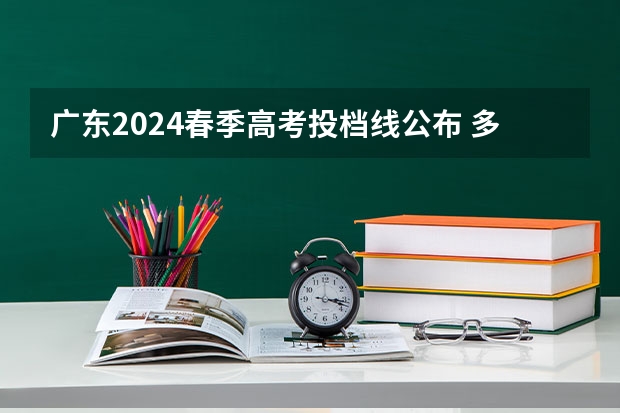 广东2024春季高考投档线公布 多少分能录取