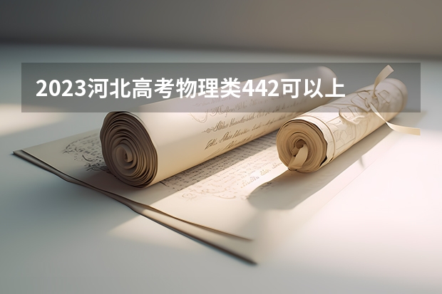 2023河北高考物理类442可以上什么大学