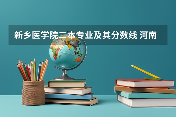 新乡医学院二本专业及其分数线 河南科技大学医学院分数线