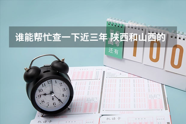 谁能帮忙查一下近三年 陕西和山西的高考录取分数？ 山西省和陕西省高考分数线