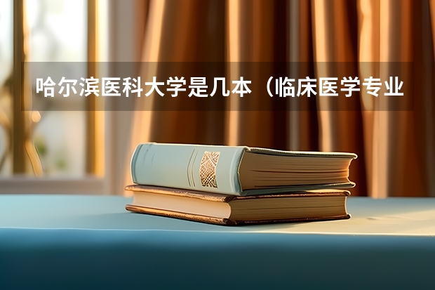 哈尔滨医科大学是几本（临床医学专业大学排名）