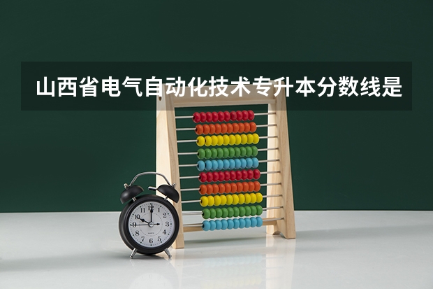 山西省电气自动化技术专升本分数线是多少,往年的