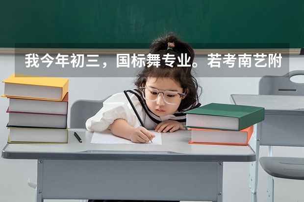 我今年初三，国标舞专业。若考南艺附中分数线应该多少？