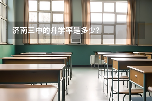 济南三中的升学率是多少？