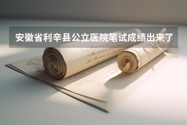 安徽省利辛县公立医院笔试成绩出来了吗