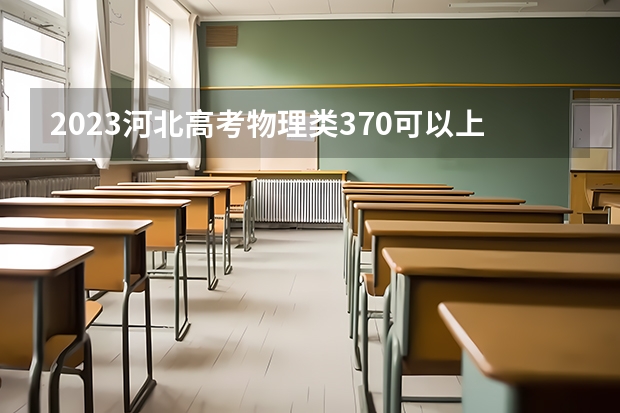 2023河北高考物理类370可以上什么大学