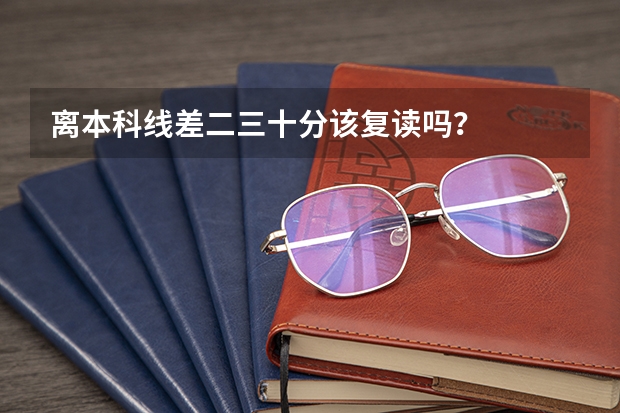 离本科线差二三十分该复读吗？