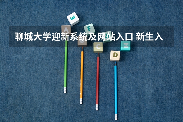 聊城大学迎新系统及网站入口 新生入学须知及注意事项 聊城大学新生开学时间