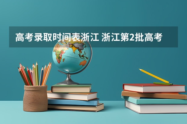 高考录取时间表浙江 浙江第2批高考录取时间以及有关要注意的事