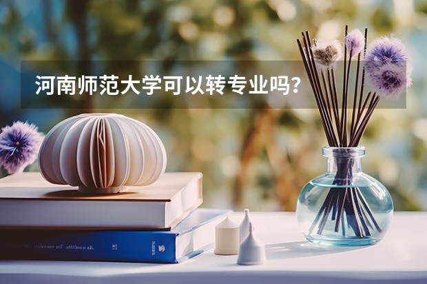河南师范大学可以转专业吗?