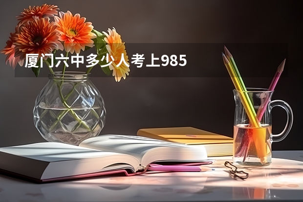 厦门六中多少人考上985