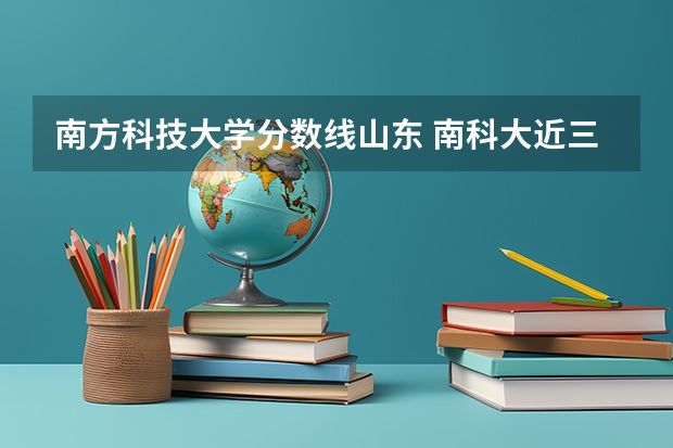 南方科技大学分数线山东 南科大近三年录取分数线