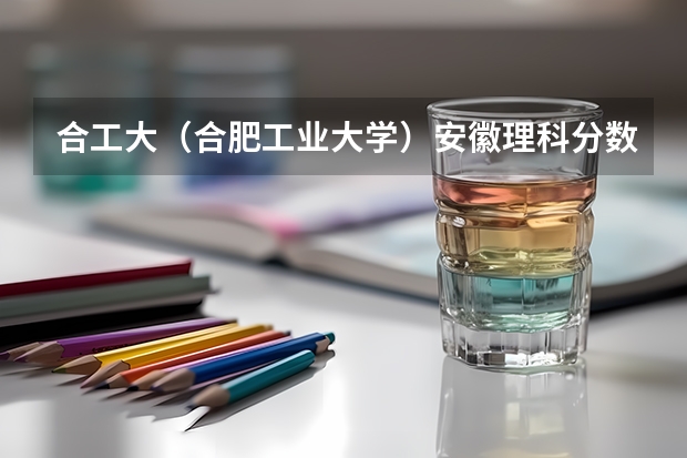合工大（合肥工业大学）安徽理科分数线大概有多少？