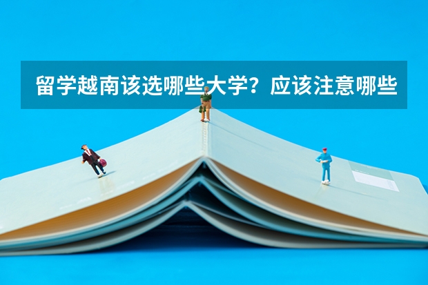 留学越南该选哪些大学?应该注意哪些事项?