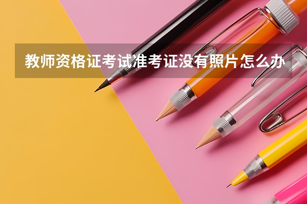 教师资格证考试准考证没有照片怎么办