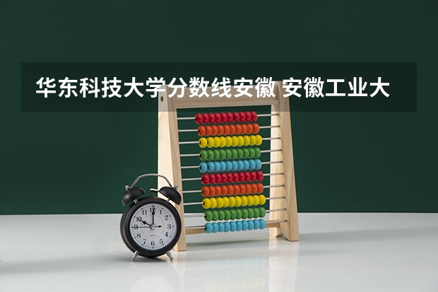 华东科技大学分数线安徽 安徽工业大学录取分数线
