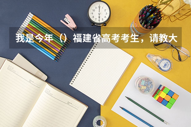 我是今年（）福建省高考考生，请教大家几个问题。（福建师范大学福清分校录取分数线排名）