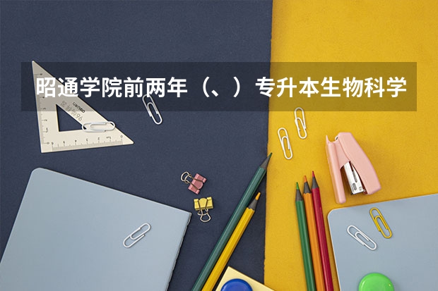 昭通学院前两年（、）专升本生物科学的最低录取分数线是多少?急急急