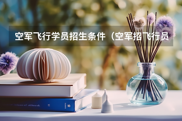 空军飞行学员招生条件（空军招飞行员录取分数线）