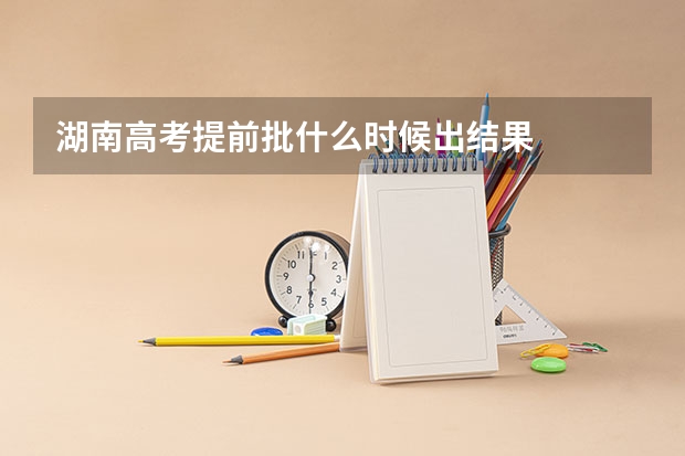 湖南高考提前批什么时候出结果
