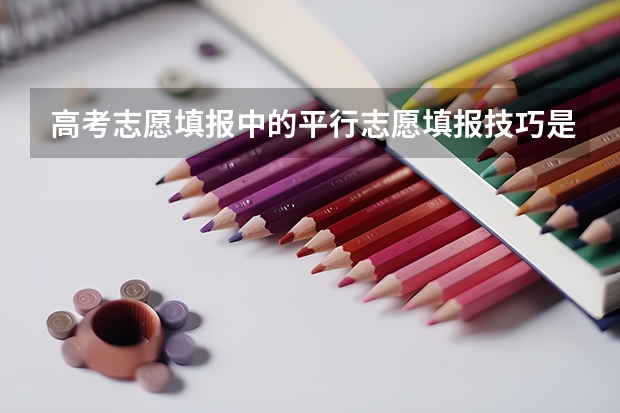 高考志愿填报中的平行志愿填报技巧是什么？