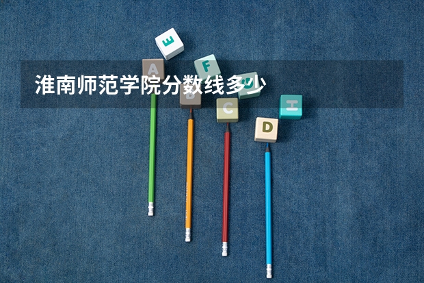 淮南师范学院分数线多少