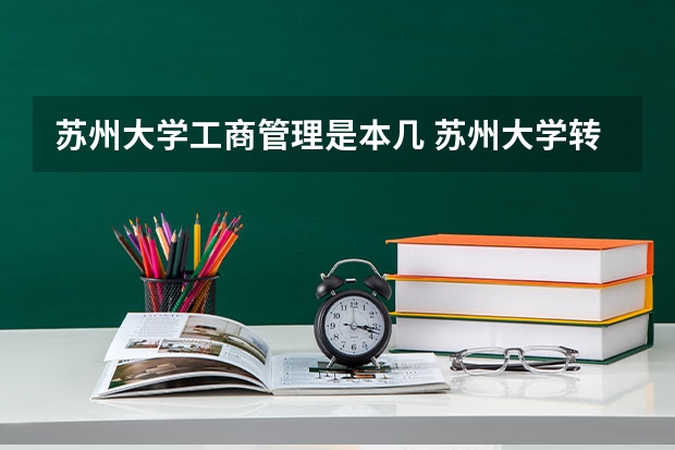 苏州大学工商管理是本几 苏州大学转专业