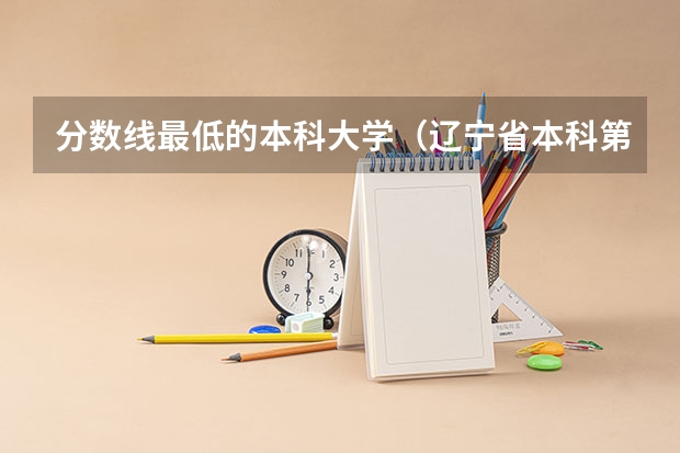 分数线最低的本科大学（辽宁省本科第二批院校最低录取分数）