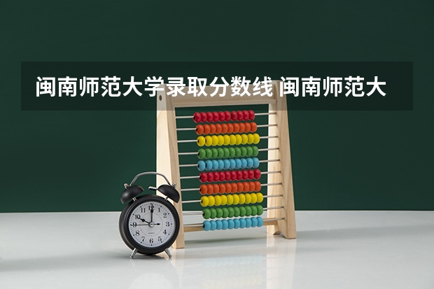 闽南师范大学录取分数线 闽南师范大学研究生分数线