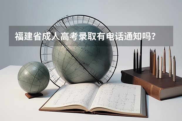 福建省成人高考录取有电话通知吗？