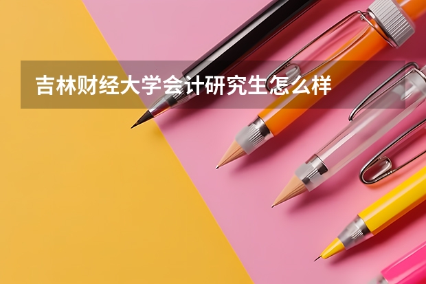 吉林财经大学会计研究生怎么样