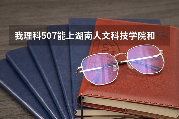 我理科507能上湖南人文科技学院和吉首大学吗？