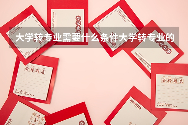 大学转专业需要什么条件大学转专业的条件要求